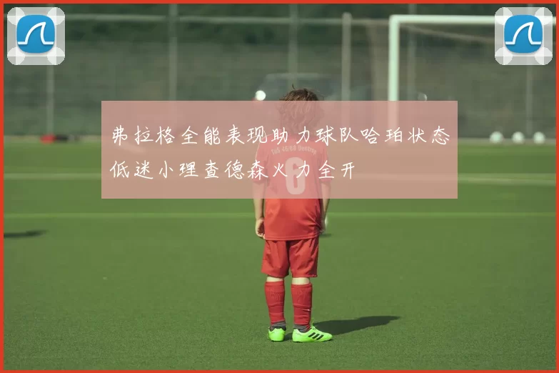 弗拉格全能表现助力球队哈珀状态低迷小理查德森火力全开