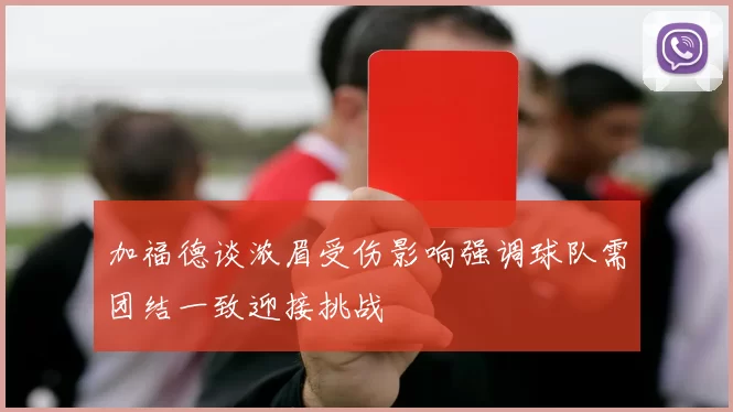 加福德谈浓眉受伤影响强调球队需团结一致迎接挑战