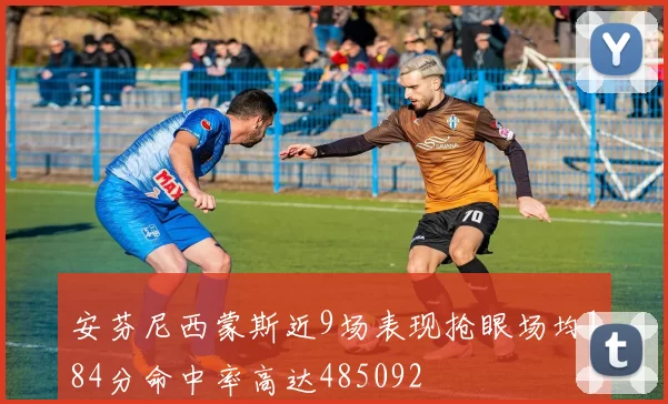 安芬尼西蒙斯近9场表现抢眼场均184分命中率高达485092