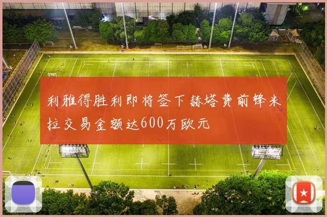 利雅得胜利即将签下赫塔费前锋米拉交易金额达600万欧元