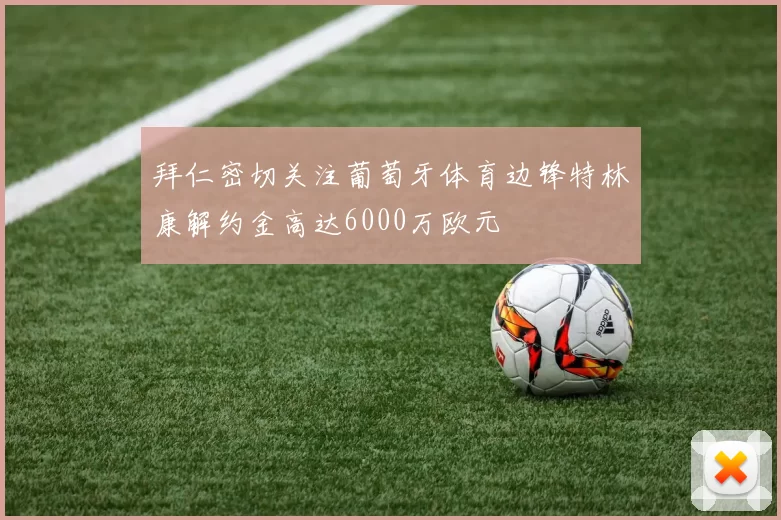 拜仁密切关注葡萄牙体育边锋特林康解约金高达6000万欧元