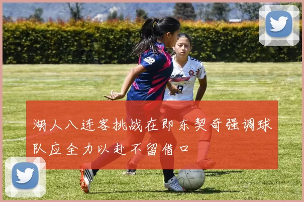 湖人八连客挑战在即东契奇强调球队应全力以赴不留借口